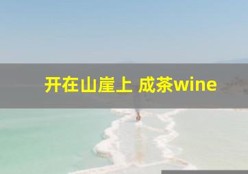 开在山崖上 成茶wine